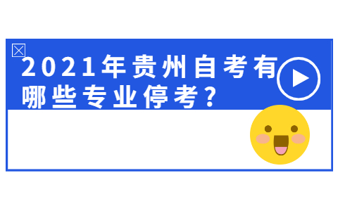 2021年贵州有哪些自考专业停考?