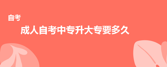 贵州省成人自考中专升大专要多久？