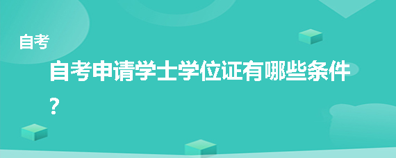 自考申请学士学位证有哪些条件？