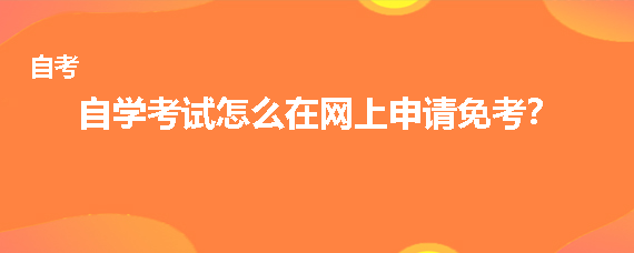 贵州自学考试怎么在网上申请免考？