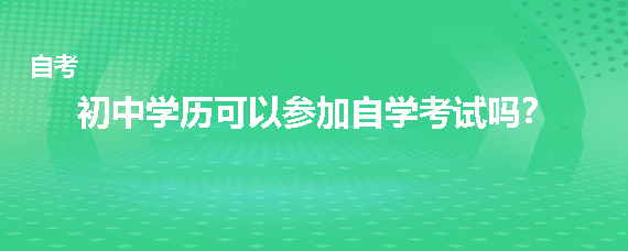 初中学历可以参加自学考试吗？