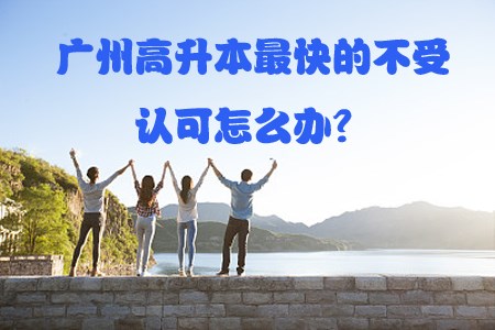 贵阳高升本最快的不受认可怎么办？